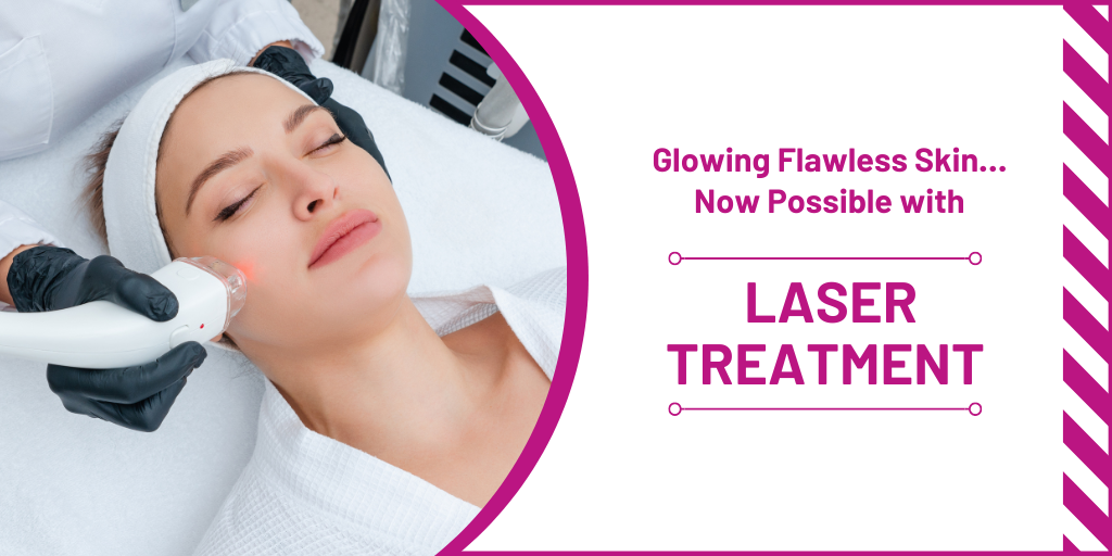 Glowing Flawless Skin… Now Possible with Laser Treatment