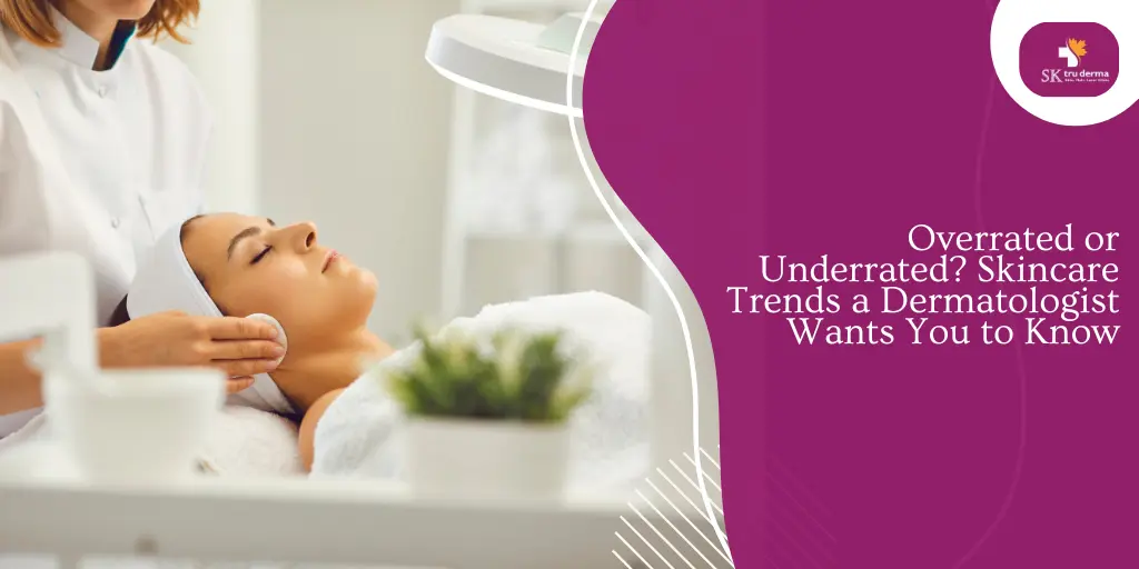 Overrated or Underrated? Skincare Trends a Dermatologist Wants You to Know | Skincare Clinic in Gunjur Road Bangalore